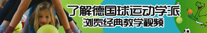 女人逼操了解德国球运动学派，浏览经典教学视频。